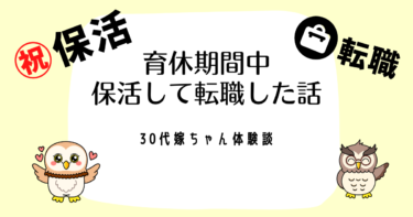 30代嫁ちゃんが育休中に保活して転職希望先から内定をもらいました！